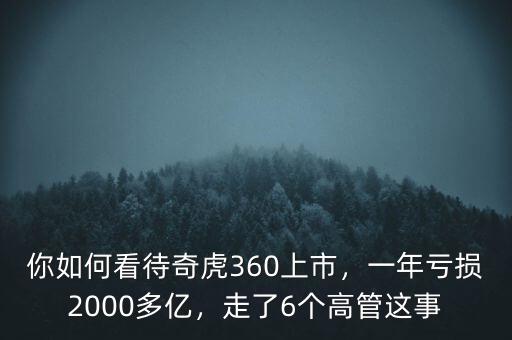 你如何看待奇虎360上市，一年虧損2000多億，走了6個(gè)高管這事