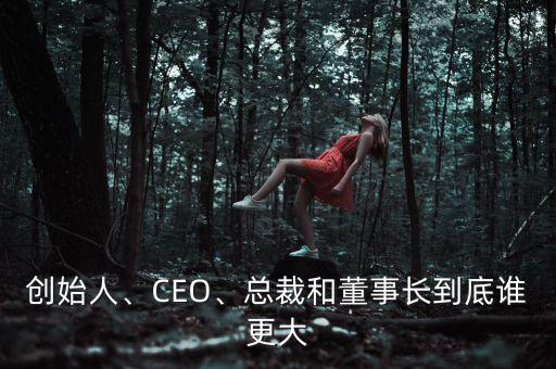 創(chuàng)始人、CEO、總裁和董事長(zhǎng)到底誰(shuí)更大