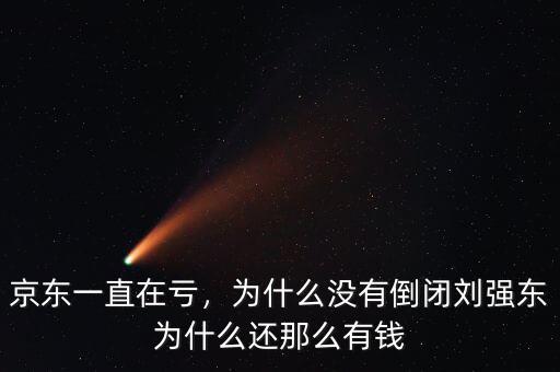 京東一直在虧，為什么沒有倒閉劉強(qiáng)東為什么還那么有錢