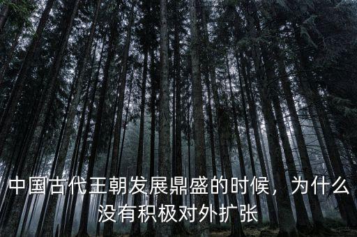 中國(guó)古代王朝發(fā)展鼎盛的時(shí)候，為什么沒有積極對(duì)外擴(kuò)張
