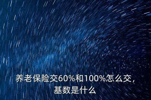 養(yǎng)老保險(xiǎn)交60%和100%怎么交，基數(shù)是什么