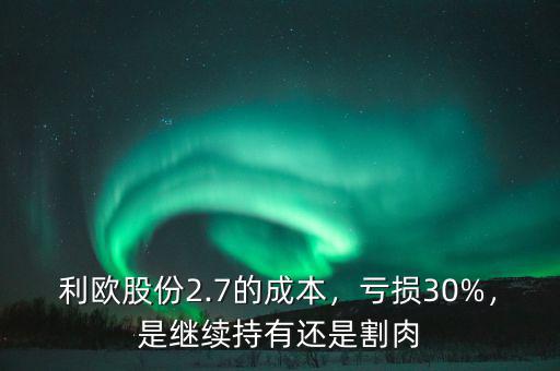 利歐股份2.7的成本，虧損30%，是繼續(xù)持有還是割肉