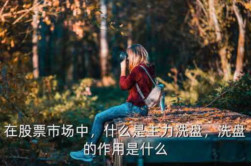 在股票市場(chǎng)中，什么是主力洗盤，洗盤的作用是什么