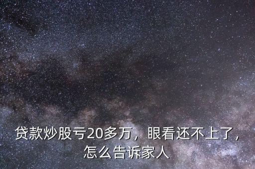 貸款炒股虧20多萬，眼看還不上了，怎么告訴家人