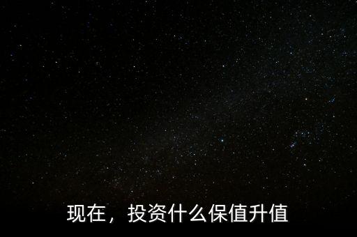 現(xiàn)在，投資什么保值升值