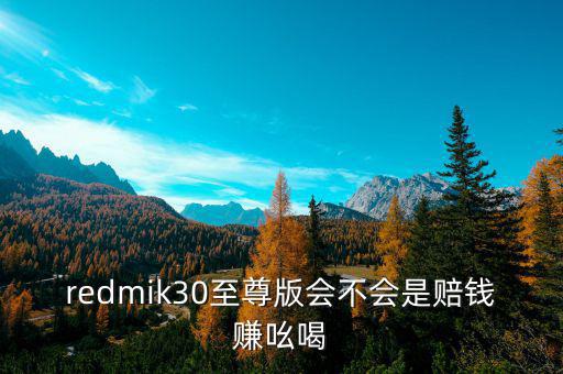 redmik30至尊版會(huì)不會(huì)是賠錢(qián)賺吆喝