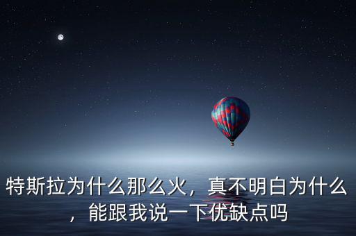 特斯拉為什么那么火，真不明白為什么，能跟我說一下優(yōu)缺點嗎