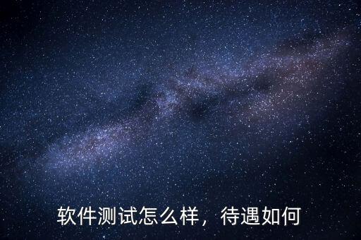 軟件測(cè)試怎么樣，待遇如何