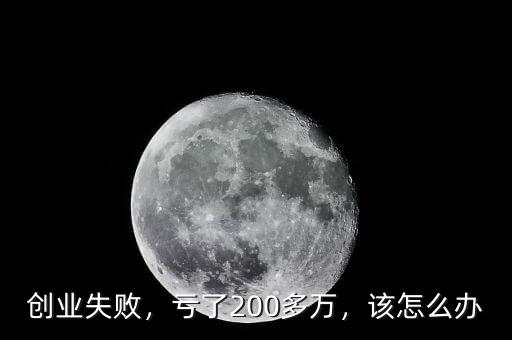 創(chuàng)業(yè)失敗，虧了200多萬，該怎么辦