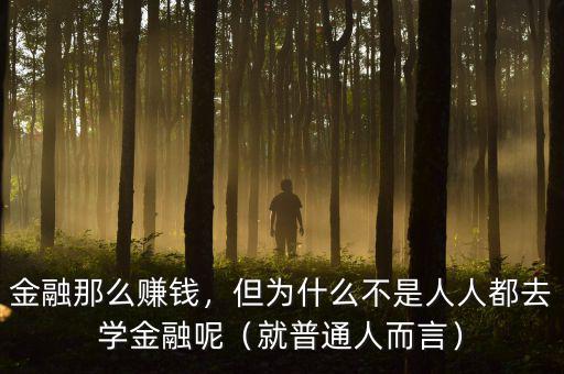金融那么賺錢，但為什么不是人人都去學(xué)金融呢（就普通人而言）