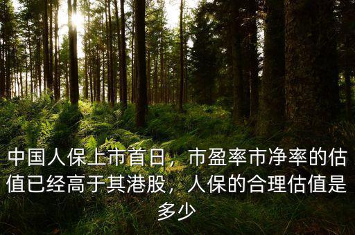 中國(guó)人保上市首日，市盈率市凈率的估值已經(jīng)高于其港股，人保的合理估值是多少