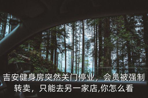 吉安健身房突然關(guān)門停業(yè)，會員被強制轉(zhuǎn)賣，只能去另一家店,你怎么看