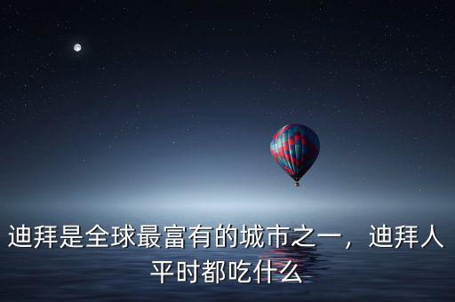 迪拜是全球最富有的城市之一，迪拜人平時(shí)都吃什么