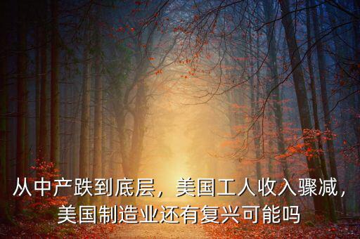 從中產(chǎn)跌到底層，美國工人收入驟減，美國制造業(yè)還有復(fù)興可能嗎