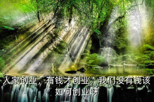 人家創(chuàng)業(yè)，有錢(qián)才創(chuàng)業(yè)，我們沒(méi)有錢(qián)該如何創(chuàng)業(yè)呀