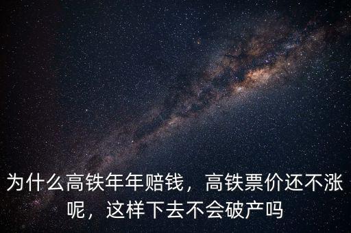 為什么高鐵年年賠錢，高鐵票價還不漲呢，這樣下去不會破產(chǎn)嗎