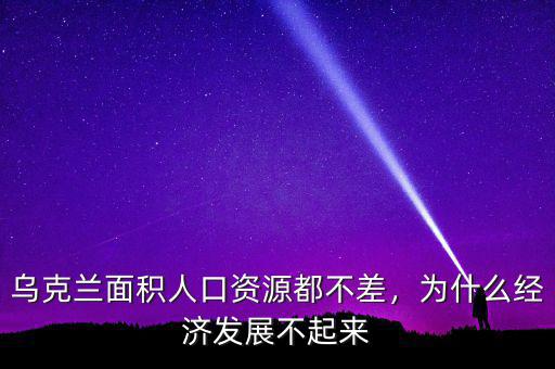 烏克蘭面積人口資源都不差，為什么經(jīng)濟(jì)發(fā)展不起來(lái)