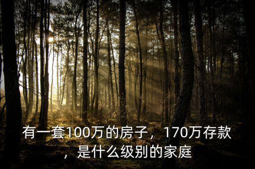 有一套100萬的房子，170萬存款，是什么級(jí)別的家庭