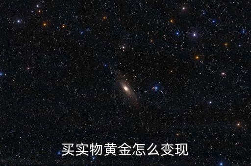 買(mǎi)實(shí)物黃金怎么變現(xiàn)