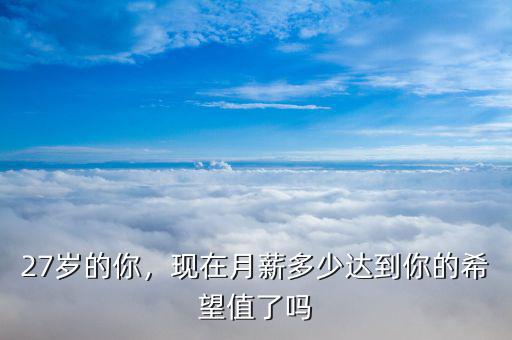 27歲的你，現(xiàn)在月薪多少達到你的希望值了嗎