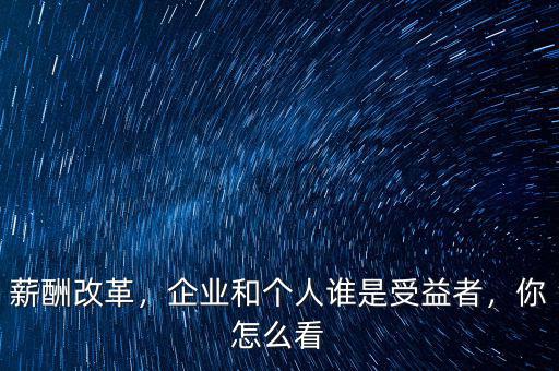 薪酬改革，企業(yè)和個(gè)人誰(shuí)是受益者，你怎么看