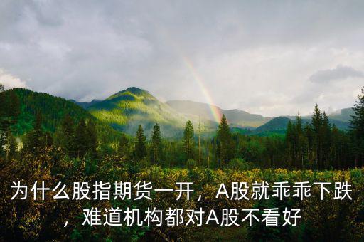 為什么股指期貨一開，A股就乖乖下跌，難道機(jī)構(gòu)都對A股不看好