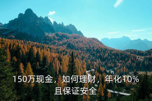 150萬現(xiàn)金，如何理財，年化10%且保證安全