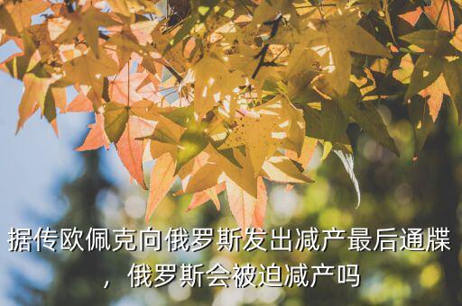 據(jù)傳歐佩克向俄羅斯發(fā)出減產(chǎn)最后通牒，俄羅斯會被迫減產(chǎn)嗎