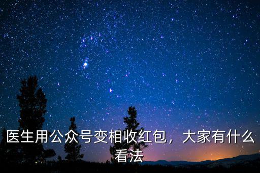 醫(yī)生用公眾號(hào)變相收紅包，大家有什么看法