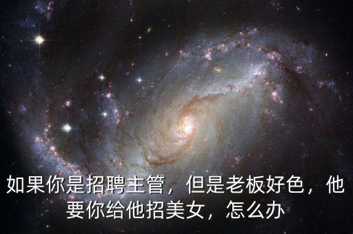 如果你是招聘主管，但是老板好色，他要你給他招美女，怎么辦