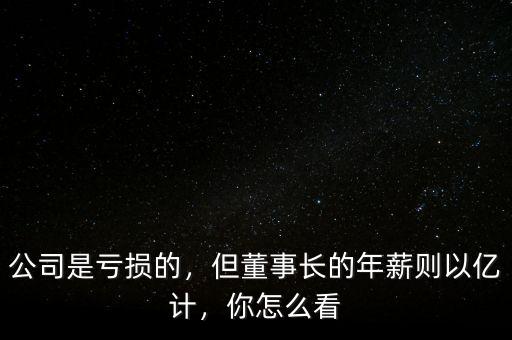 公司是虧損的，但董事長的年薪則以億計(jì)，你怎么看