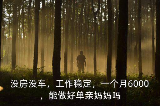 沒房沒車，工作穩(wěn)定，一個月6000，能做好單親媽媽嗎