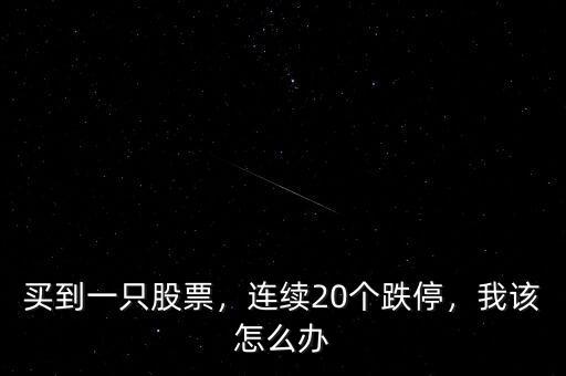 買到一只股票，連續(xù)20個跌停，我該怎么辦