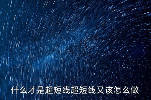 什么才是超短線(xiàn)超短線(xiàn)又該怎么做