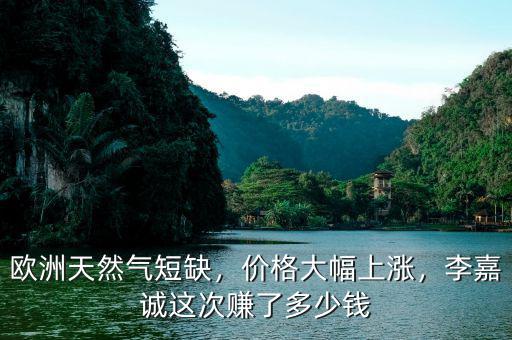 歐洲天然氣短缺，價(jià)格大幅上漲，李嘉誠這次賺了多少錢