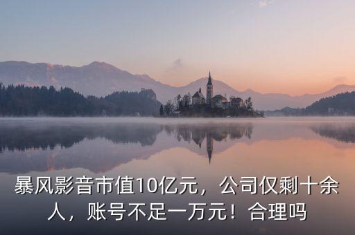 暴風(fēng)影音市值10億元，公司僅剩十余人，賬號不足一萬元！合理嗎