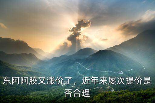 東阿阿膠又漲價(jià)了，近年來(lái)屢次提價(jià)是否合理