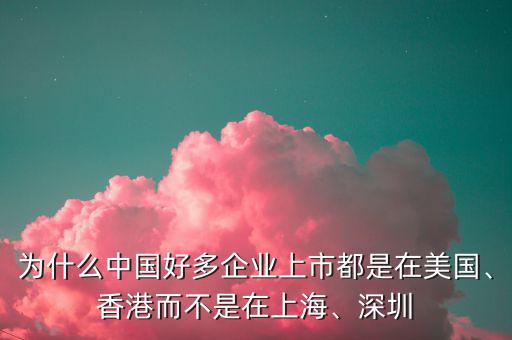 為什么中國好多企業(yè)上市都是在美國、香港而不是在上海、深圳