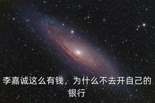 李嘉誠這么有錢，為什么不去開自己的銀行