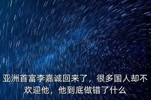 亞洲首富李嘉誠回來了，很多國人卻不歡迎他，他到底做錯(cuò)了什么