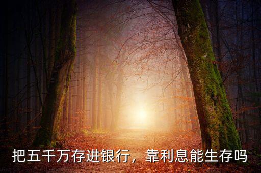 把五千萬(wàn)存進(jìn)銀行，靠利息能生存嗎