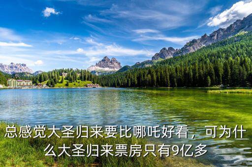 總感覺大圣歸來要比哪吒好看，可為什么大圣歸來票房只有9億多