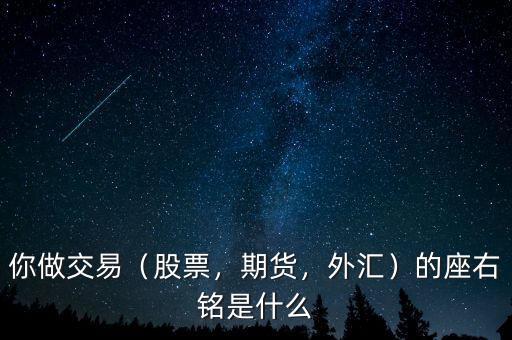 你做交易（股票，期貨，外匯）的座右銘是什么