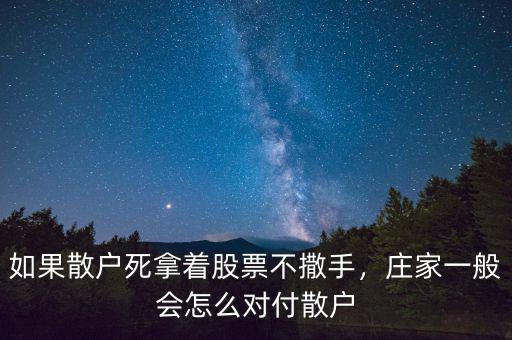 如果散戶死拿著股票不撒手，莊家一般會(huì)怎么對(duì)付散戶