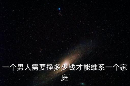 一個(gè)男人需要掙多少錢(qián)才能維系一個(gè)家庭