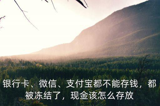 銀行卡、微信、支付寶都不能存錢，都被凍結(jié)了，現(xiàn)金該怎么存放