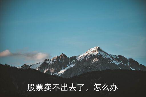 股票賣不出去了，怎么辦