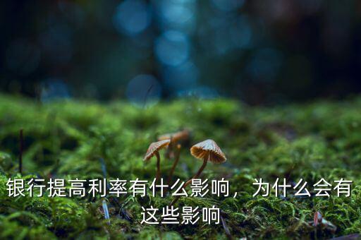銀行提高利率有什么影響，為什么會有這些影響