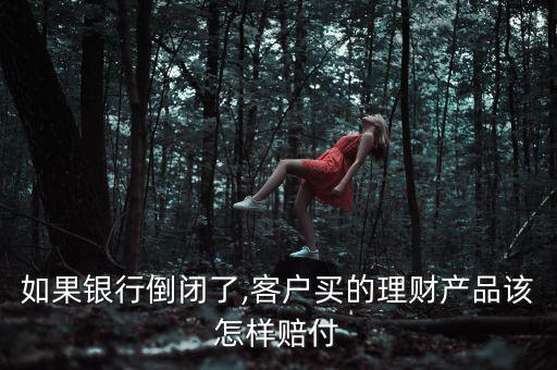 如果銀行倒閉了,客戶買(mǎi)的理財(cái)產(chǎn)品該怎樣賠付