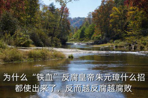 為什么“鐵血”反腐皇帝朱元璋什么招都使出來了，反而越反腐越腐敗